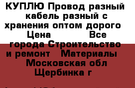 КУПЛЮ Провод разный, кабель разный с хранения оптом дорого › Цена ­ 1 500 - Все города Строительство и ремонт » Материалы   . Московская обл.,Щербинка г.